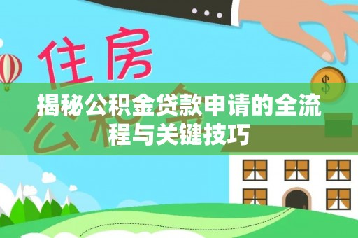 桃江揭秘公积金贷款申请的全流程与关键技巧