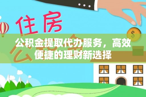 桃江公积金提取代办服务，高效便捷的理财新选择