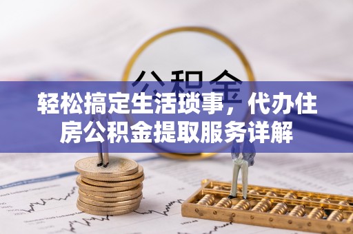 桃江轻松搞定生活琐事，代办住房公积金提取服务详解