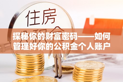 桃江探秘你的财富密码——如何管理好你的公积金个人账户信息
