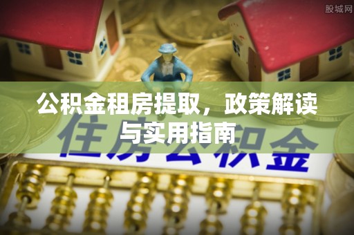桃江公积金租房提取，政策解读与实用指南