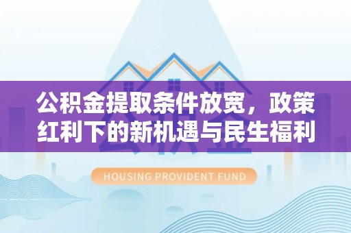 桃江公积金提取条件放宽，政策红利下的新机遇与民生福利