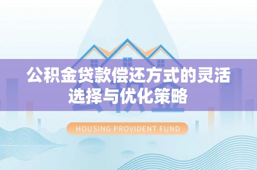 桃江公积金贷款偿还方式的灵活选择与优化策略