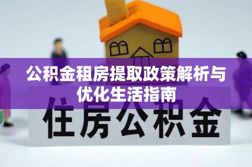桃江公积金租房提取政策解析与优化生活指南