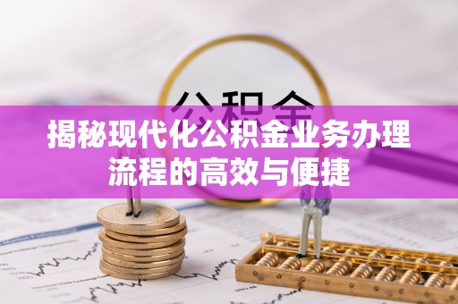 桃江揭秘现代化公积金业务办理流程的高效与便捷