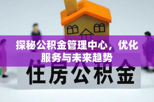 桃江探秘公积金管理中心，优化服务与未来趋势