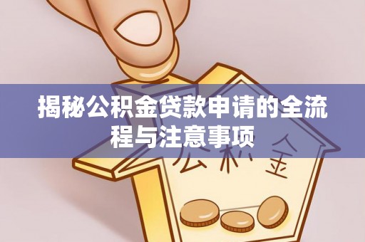 桃江揭秘公积金贷款申请的全流程与注意事项