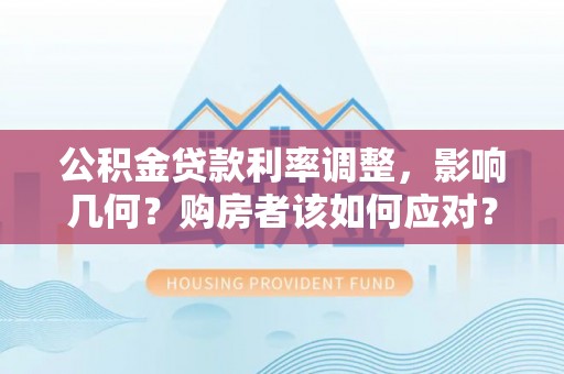 桃江公积金贷款利率调整，影响几何？购房者该如何应对？