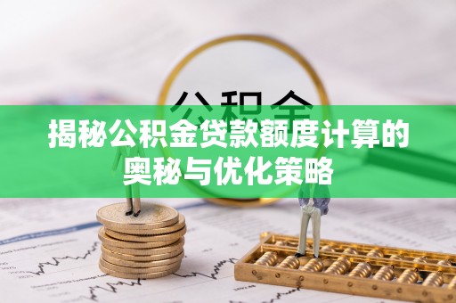 桃江揭秘公积金贷款额度计算的奥秘与优化策略