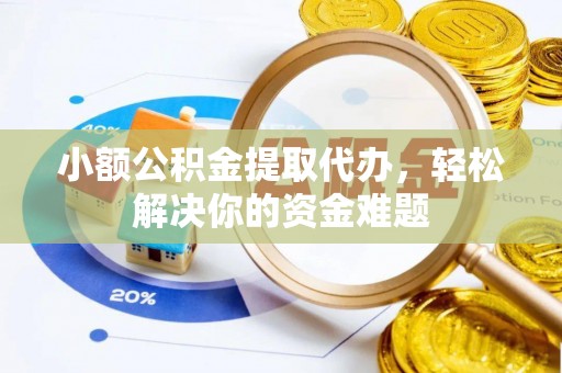桃江小额公积金提取代办，轻松解决你的资金难题