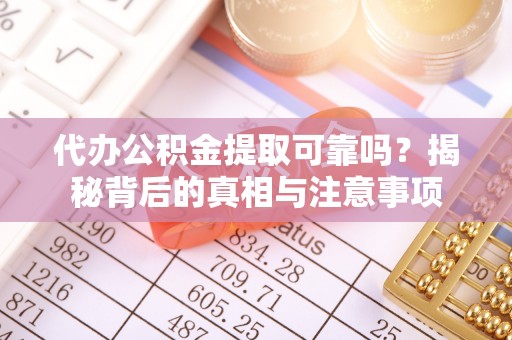 桃江代办公积金提取可靠吗？揭秘背后的真相与注意事项