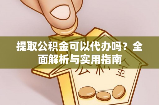 桃江提取公积金可以代办吗？全面解析与实用指南