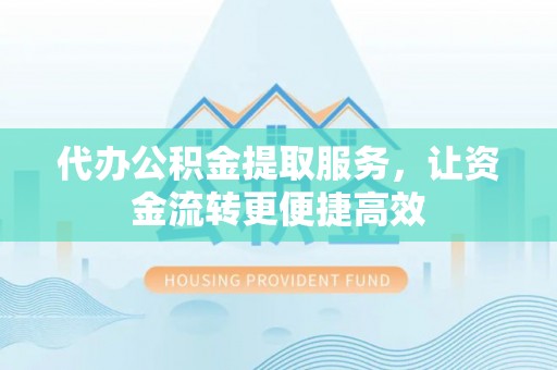 桃江代办公积金提取服务，让资金流转更便捷高效