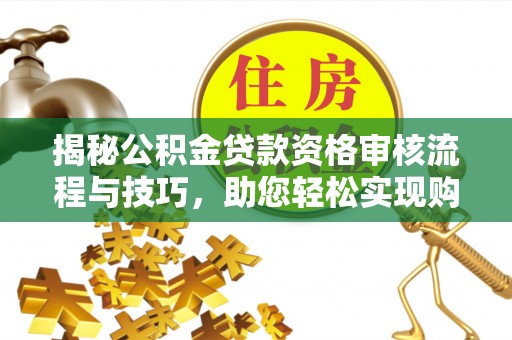 桃江揭秘公积金贷款资格审核流程与技巧，助您轻松实现购房梦想