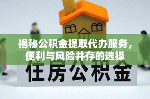 桃江揭秘公积金提取代办服务，便利与风险并存的选择