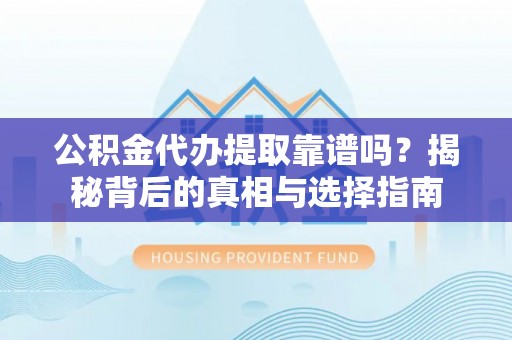 桃江公积金代办提取靠谱吗？揭秘背后的真相与选择指南