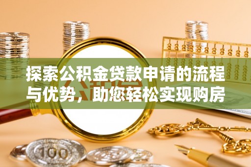桃江探索公积金贷款申请的流程与优势，助您轻松实现购房梦想