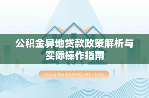 桃江公积金异地贷款政策解析与实际操作指南