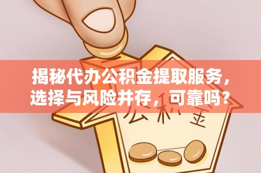 桃江揭秘代办公积金提取服务，选择与风险并存，可靠吗？