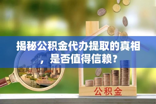 桃江揭秘公积金代办提取的真相，是否值得信赖？