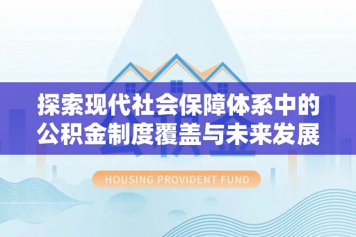 桃江探索现代社会保障体系中的公积金制度覆盖与未来发展