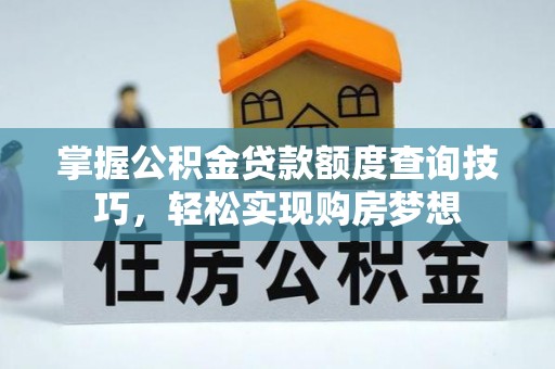 桃江掌握公积金贷款额度查询技巧，轻松实现购房梦想
