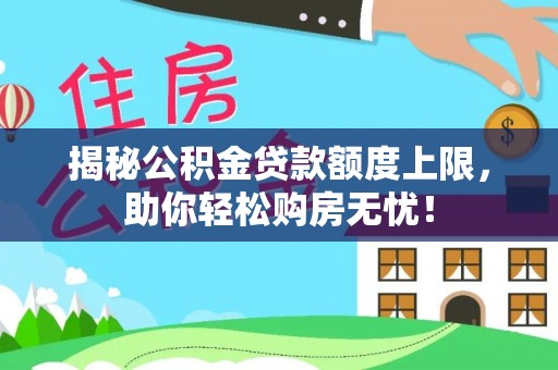 桃江揭秘公积金贷款额度上限，助你轻松购房无忧！