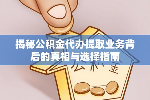 桃江揭秘公积金代办提取业务背后的真相与选择指南