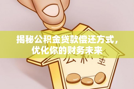 桃江揭秘公积金贷款偿还方式，优化你的财务未来