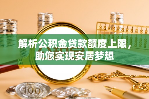 桃江解析公积金贷款额度上限，助您实现安居梦想