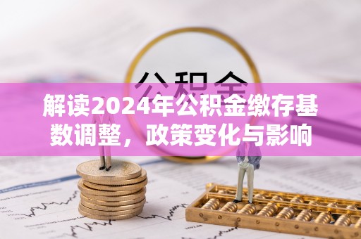 桃江解读2024年公积金缴存基数调整，政策变化与影响