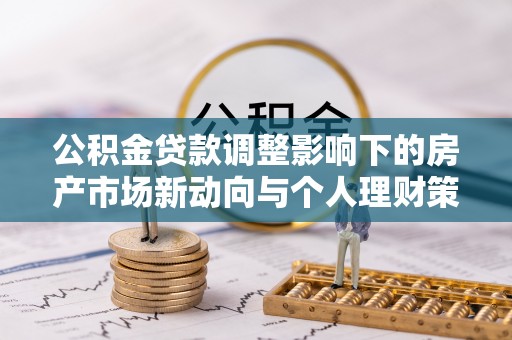 桃江公积金贷款调整影响下的房产市场新动向与个人理财策略
