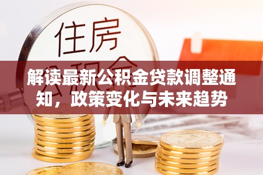 桃江解读最新公积金贷款调整通知，政策变化与未来趋势