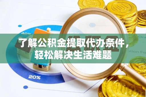 桃江了解公积金提取代办条件，轻松解决生活难题