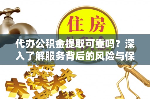 桃江代办公积金提取可靠吗？深入了解服务背后的风险与保障