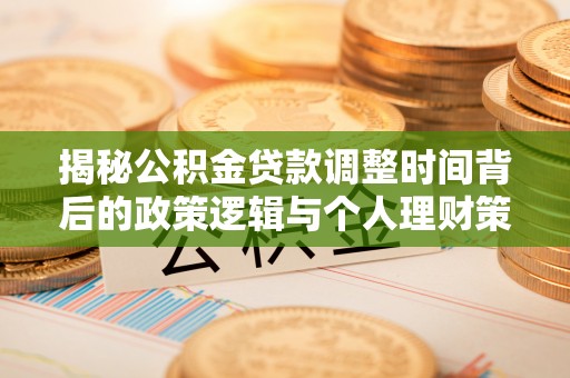 桃江揭秘公积金贷款调整时间背后的政策逻辑与个人理财策略