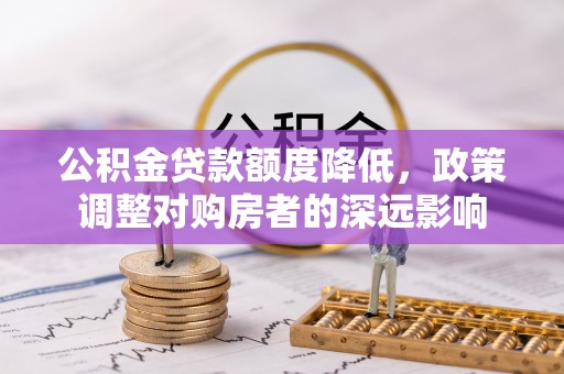 桃江公积金贷款额度降低，政策调整对购房者的深远影响