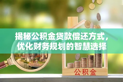 桃江揭秘公积金贷款偿还方式，优化财务规划的智慧选择
