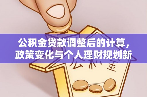 桃江公积金贷款调整后的计算，政策变化与个人理财规划新方向