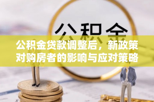 桃江公积金贷款调整后，新政策对购房者的影响与应对策略