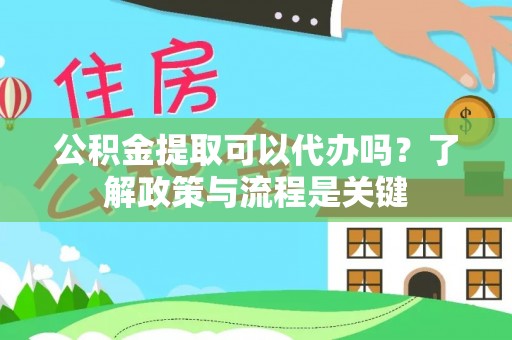 桃江公积金提取可以代办吗？了解政策与流程是关键