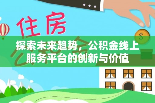 桃江探索未来趋势，公积金线上服务平台的创新与价值