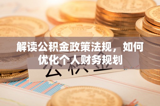 桃江解读公积金政策法规，如何优化个人财务规划
