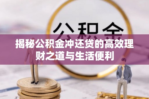 桃江揭秘公积金冲还贷的高效理财之道与生活便利