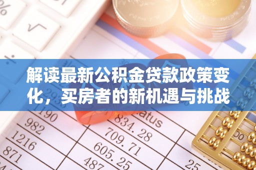 桃江解读最新公积金贷款政策变化，买房者的新机遇与挑战