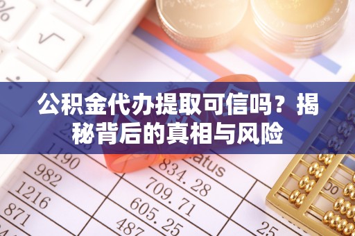 桃江公积金代办提取可信吗？揭秘背后的真相与风险