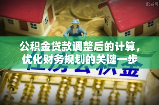 桃江公积金贷款调整后的计算，优化财务规划的关键一步