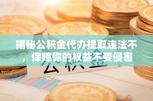 桃江揭秘公积金代办提取违法不，保障你的权益不受侵害