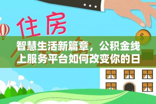 桃江智慧生活新篇章，公积金线上服务平台如何改变你的日常