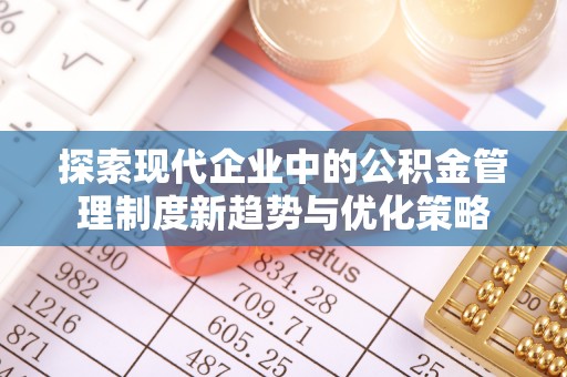 桃江探索现代企业中的公积金管理制度新趋势与优化策略